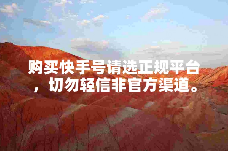 购买快手号请选正规平台，切勿轻信非官方渠道。