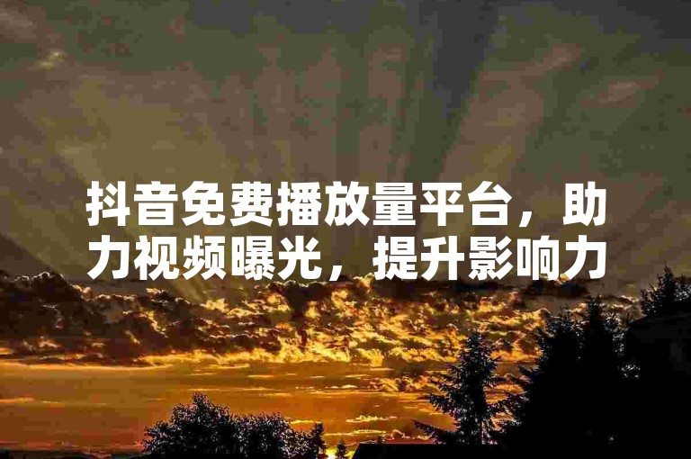 抖音免费播放量平台，助力视频曝光，提升影响力。