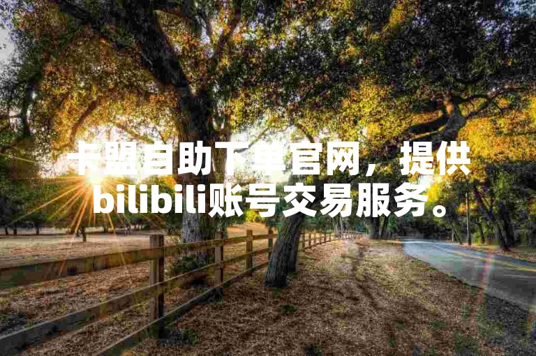 卡盟自助下单官网，提供bilibili账号交易服务。