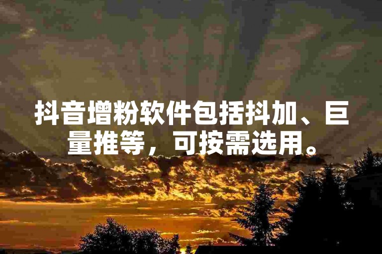抖音增粉软件包括抖加、巨量推等，可按需选用。