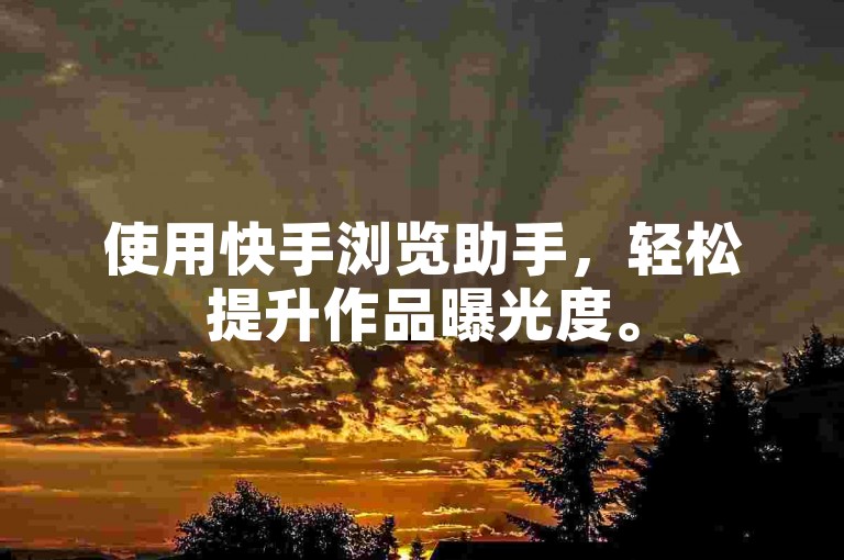 使用快手浏览助手，轻松提升作品曝光度。