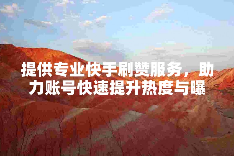 提供专业快手刷赞服务，助力账号快速提升热度与曝光。