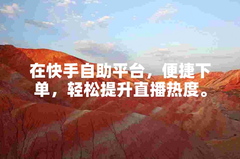 在快手自助平台，便捷下单，轻松提升直播热度。
