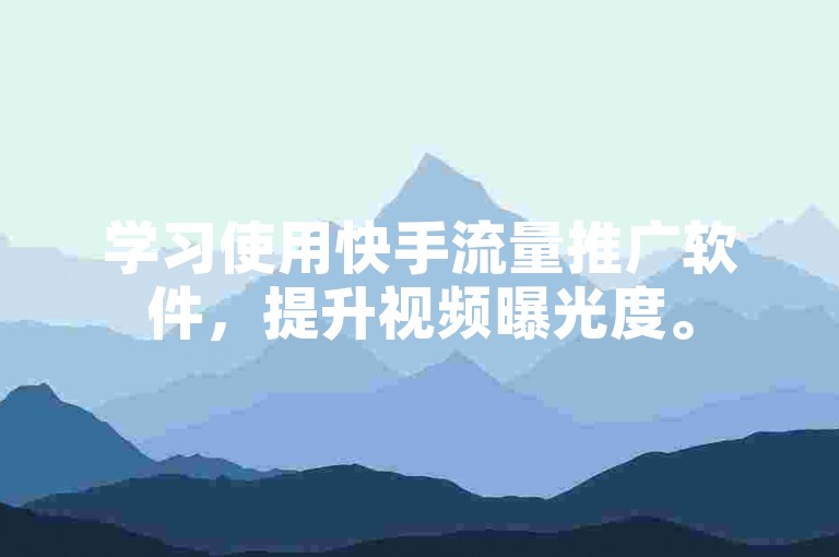学习使用快手流量推广软件，提升视频曝光度。