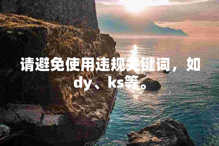 请避免使用违规关键词，如dy、ks等。