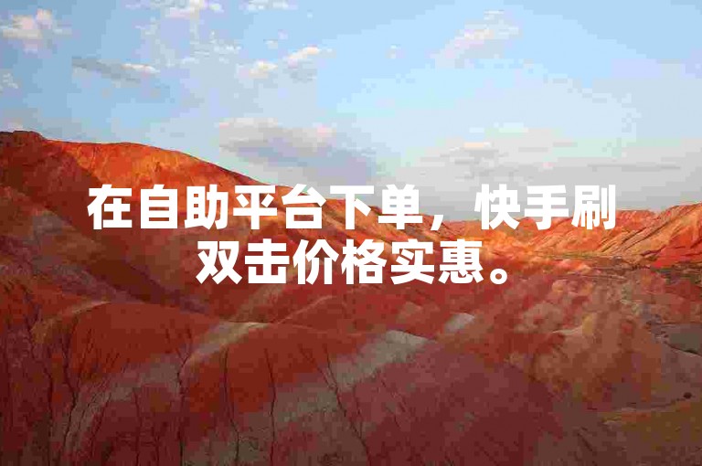 在自助平台下单，快手刷双击价格实惠。