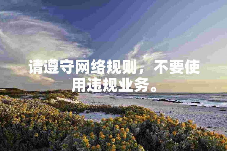 请遵守网络规则，不要使用违规业务。