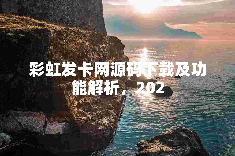 彩虹发卡网源码下载及功能解析，2025必学教程！
