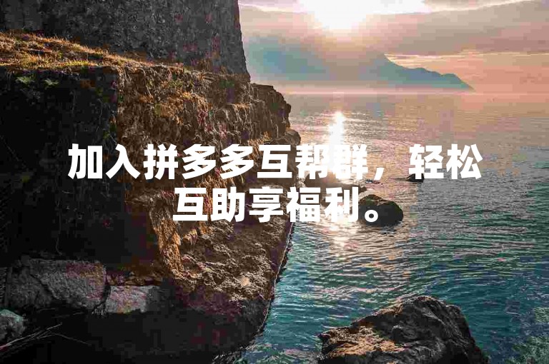 加入拼多多互帮群，轻松互助享福利。