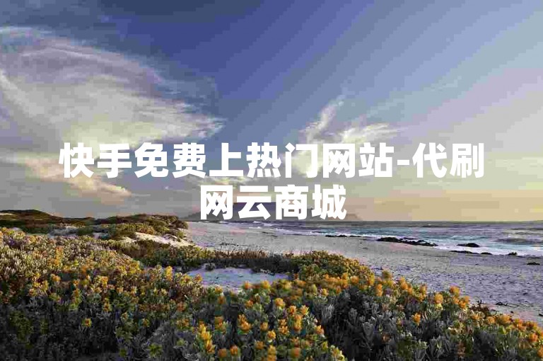 快手免费上热门网站-代刷网云商城