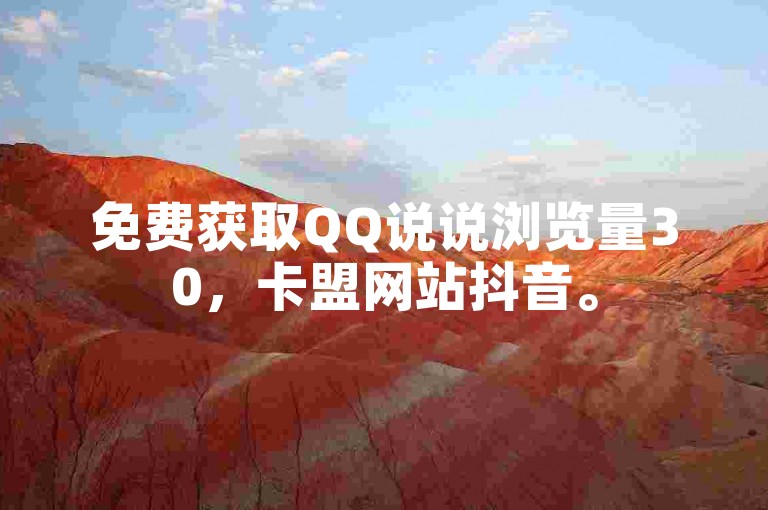 免费获取QQ说说浏览量30，卡盟网站抖音。