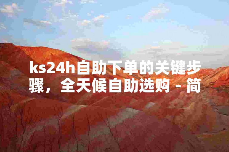 ks24h自助下单的关键步骤，全天候自助选购 - 简易、高效、即时！新手友好！