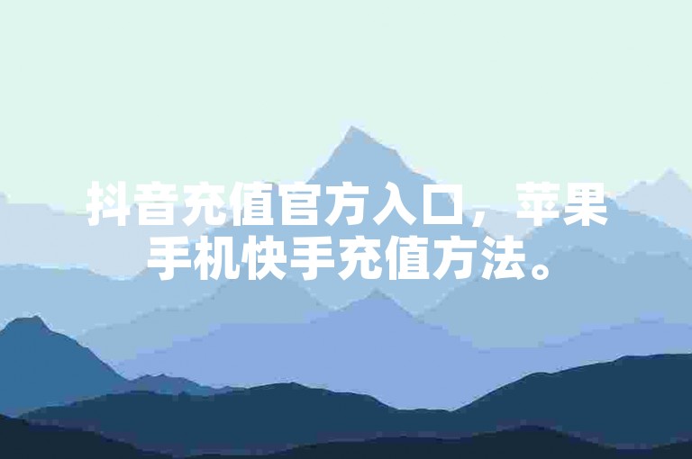 抖音充值官方入口，苹果手机快手充值方法。