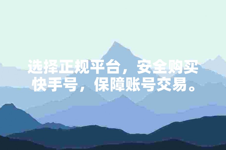 选择正规平台，安全购买快手号，保障账号交易。