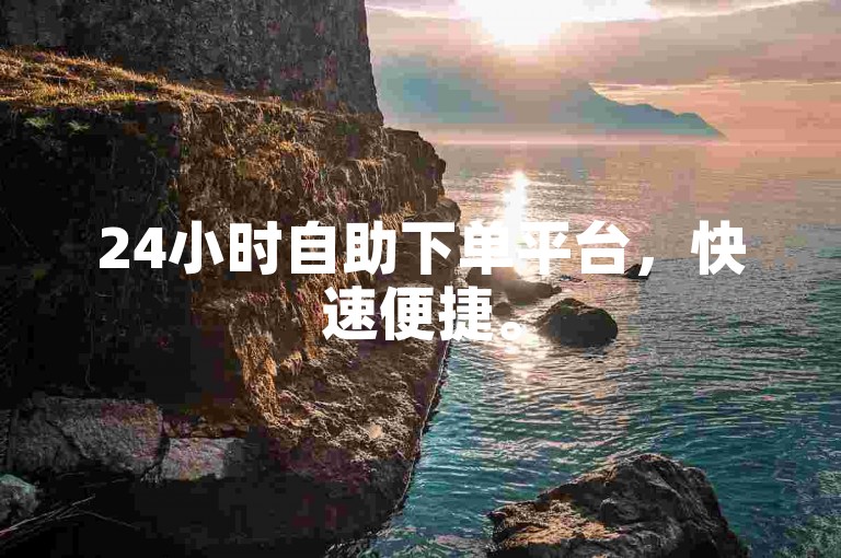 24小时自助下单平台，快速便捷。