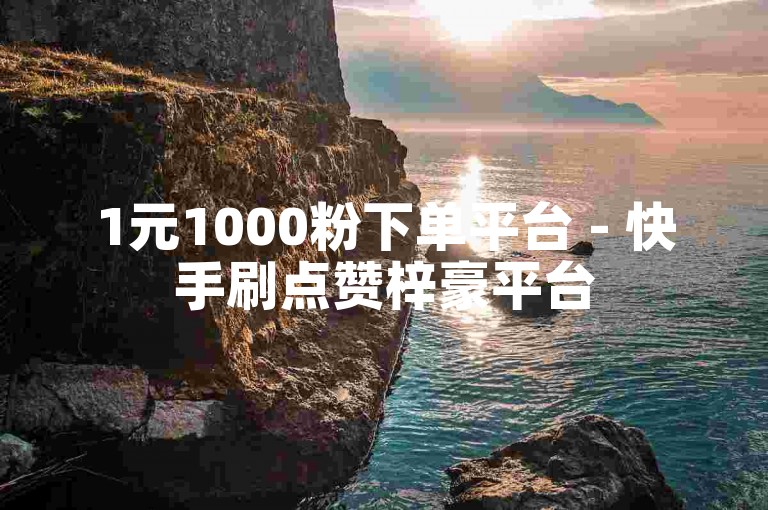 1元1000粉下单平台 - 快手刷点赞梓豪平台