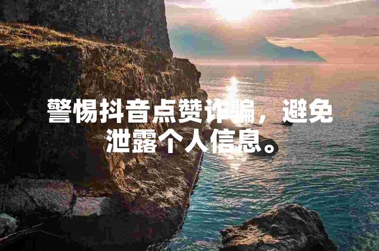 警惕抖音点赞诈骗，避免泄露个人信息。