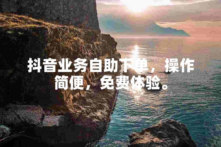 抖音业务自助下单，操作简便，免费体验。