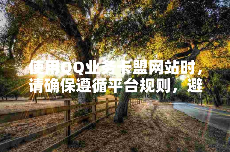 使用QQ业务卡盟网站时，请确保遵循平台规则，避免违规操作。