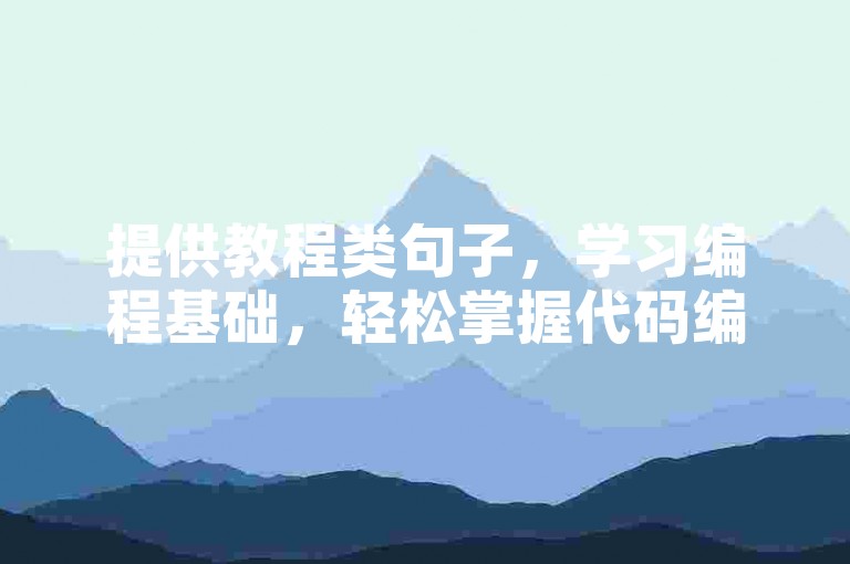 提供教程类句子，学习编程基础，轻松掌握代码编写技巧。