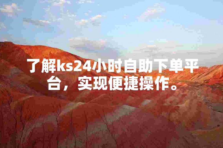 了解ks24小时自助下单平台，实现便捷操作。