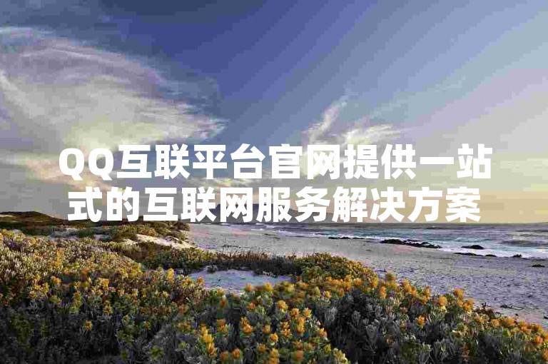 QQ互联平台官网提供一站式的互联网服务解决方案。