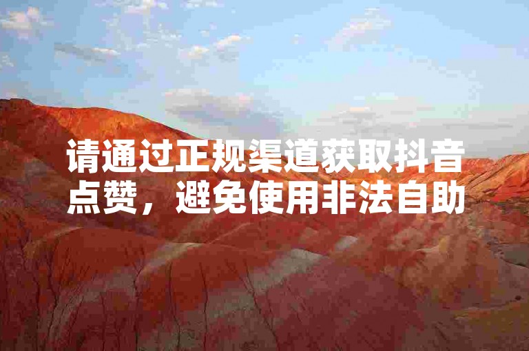 请通过正规渠道获取抖音点赞，避免使用非法自助下单平台。