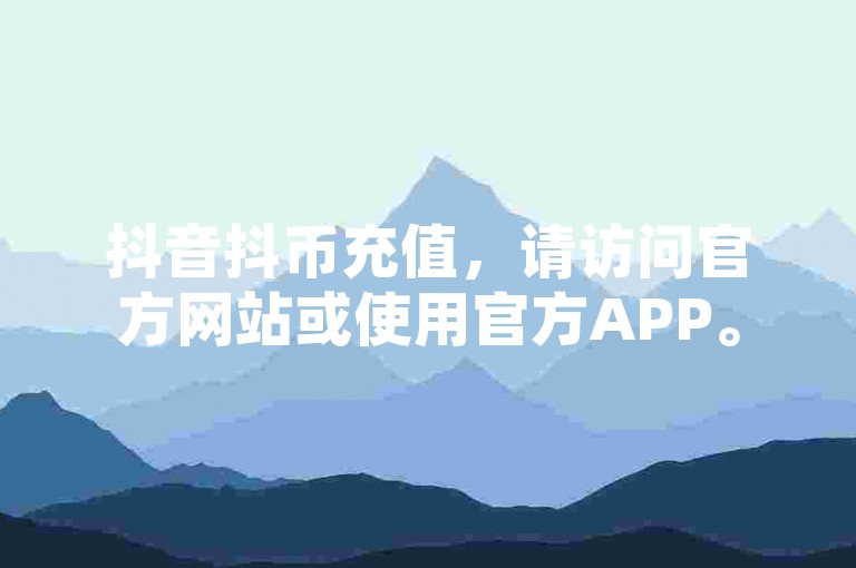 抖音抖币充值，请访问官方网站或使用官方APP。