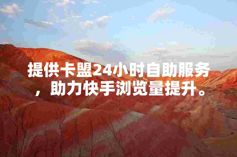 提供卡盟24小时自助服务，助力快手浏览量提升。