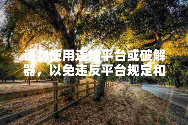 请勿使用违规平台或破解器，以免违反平台规定和法律法规。