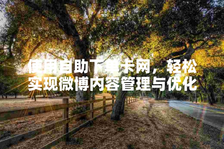 使用自助下单卡网，轻松实现微博内容管理与优化。