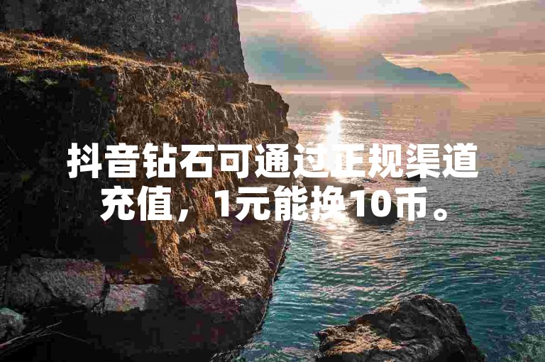 抖音钻石可通过正规渠道充值，1元能换10币。