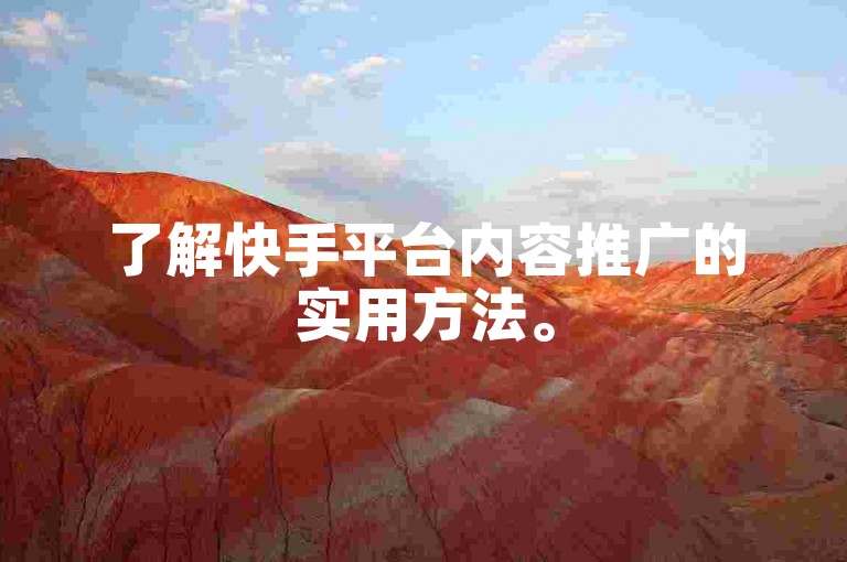 了解快手平台内容推广的实用方法。