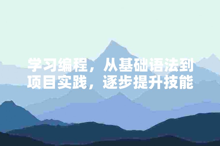 学习编程，从基础语法到项目实践，逐步提升技能。