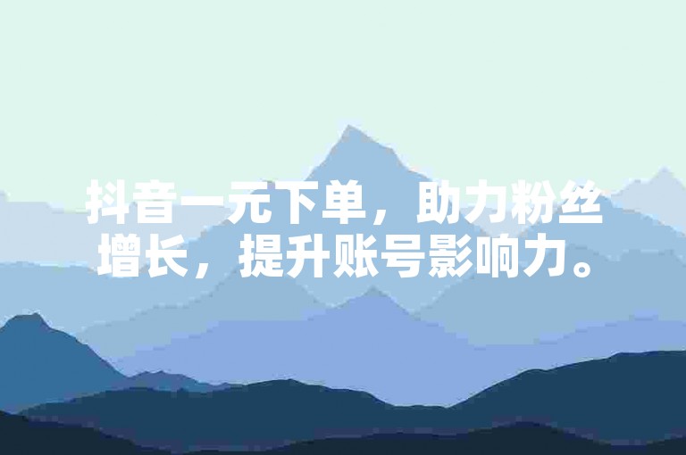 抖音一元下单，助力粉丝增长，提升账号影响力。