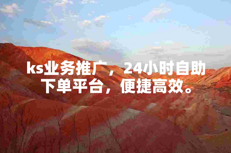 ks业务推广，24小时自助下单平台，便捷高效。