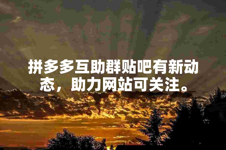 拼多多互助群贴吧有新动态，助力网站可关注。