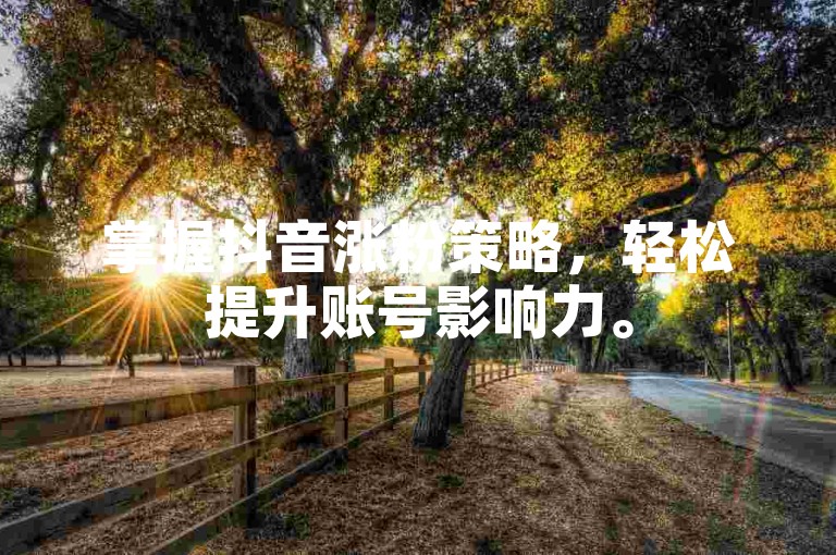 掌握抖音涨粉策略，轻松提升账号影响力。