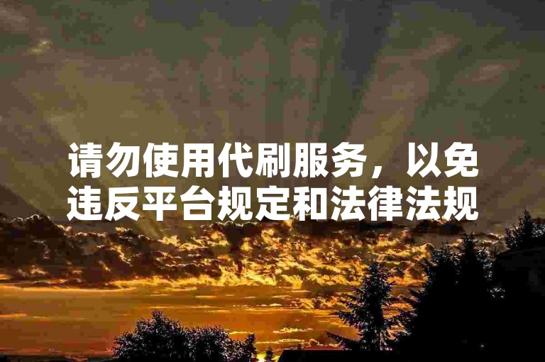请勿使用代刷服务，以免违反平台规定和法律法规。