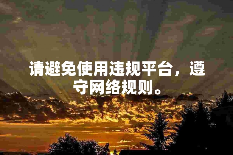 请避免使用违规平台，遵守网络规则。