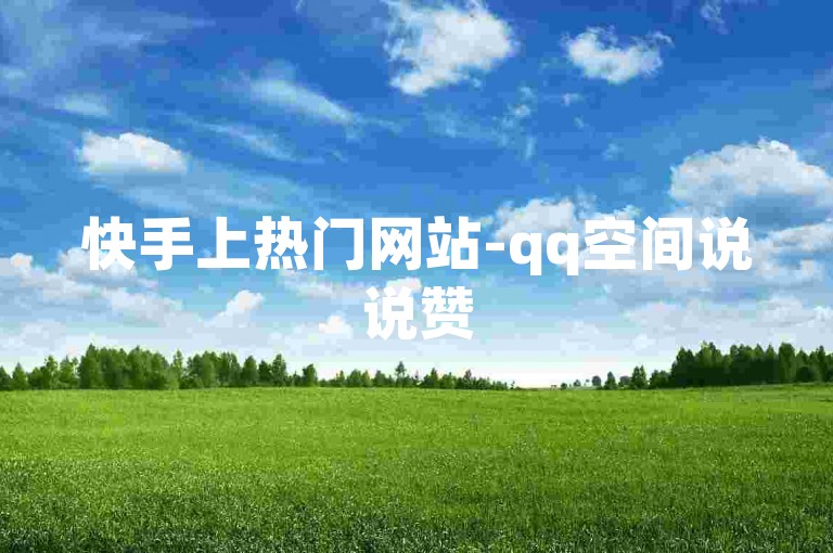快手上热门网站-qq空间说说赞50个秒到账是违规宣传，不可信。