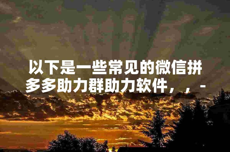 以下是一些常见的微信拼多多助力群助力软件，，- 多多助力宝，功能多样，可自动助力、分享任务，提升效率。，- 助力小助手，能快速匹配助力对象，操作简单，助力便捷。，- 拼多助力精灵，专注于拼多多助力，有智能匹配和自动操作功能。，- 多多互助平台，提供多种助力方式，用户可选择适合自己的。，- 拼多多助力神器，可自动寻找助力者，节省时间和精力。，使用这些软件时，要注意遵守平台规则，避免违规行为。同时，要保护个人信息安全，选择正规可靠的软件。