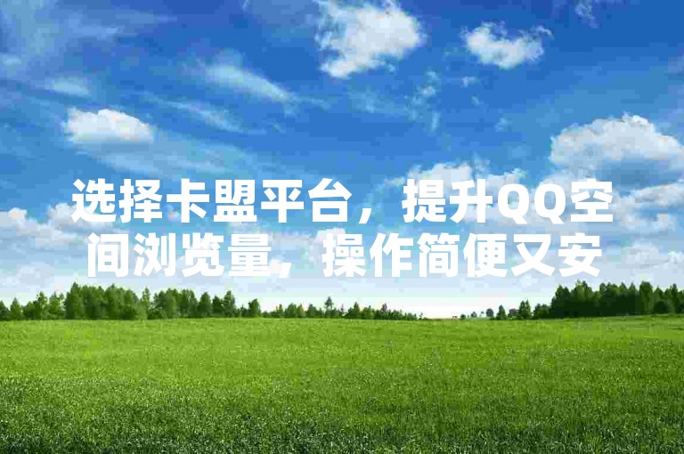 选择卡盟平台，提升QQ空间浏览量，操作简便又安全。