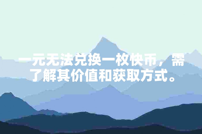 一元无法兑换一枚快币，需了解其价值和获取方式。