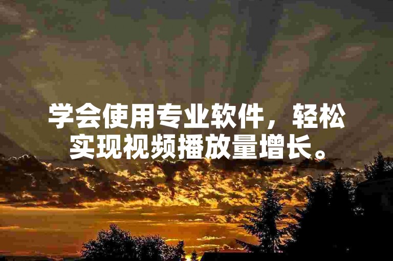 学会使用专业软件，轻松实现视频播放量增长。