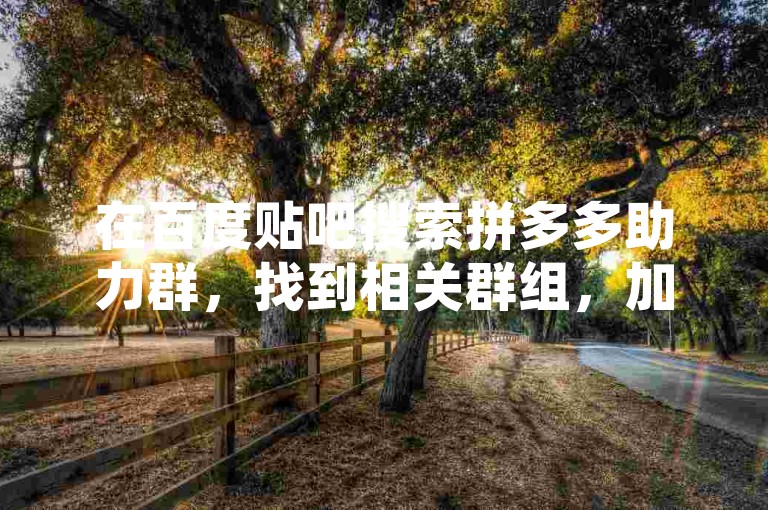 在百度贴吧搜索拼多多助力群，找到相关群组，加入后按规则互助。