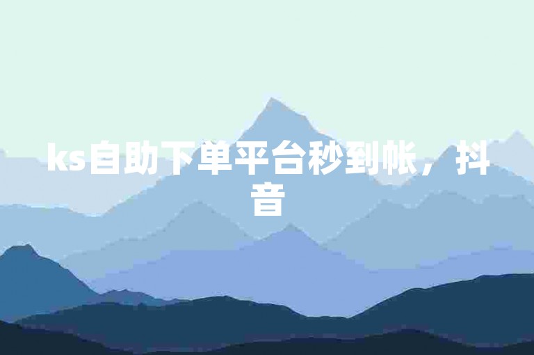 ks自助下单平台秒到帐，抖音500粉丝快速获取方法。