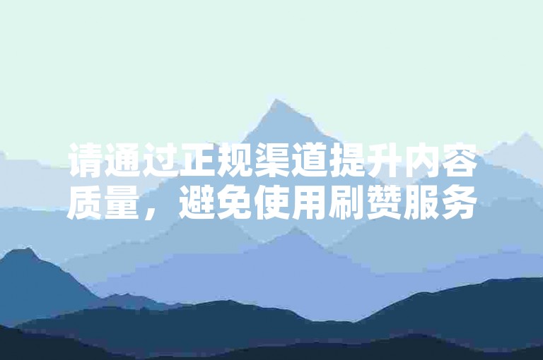请通过正规渠道提升内容质量，避免使用刷赞服务。