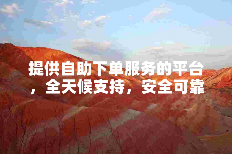 提供自助下单服务的平台，全天候支持，安全可靠。