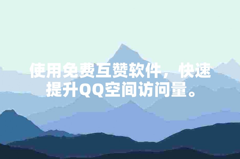 使用免费互赞软件，快速提升QQ空间访问量。